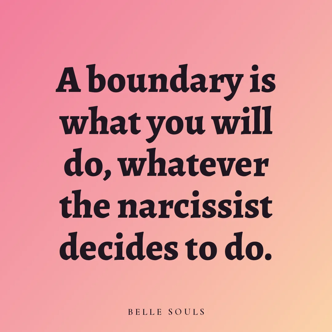 A boundary is what you will do, whatever the narcissist decides to do.