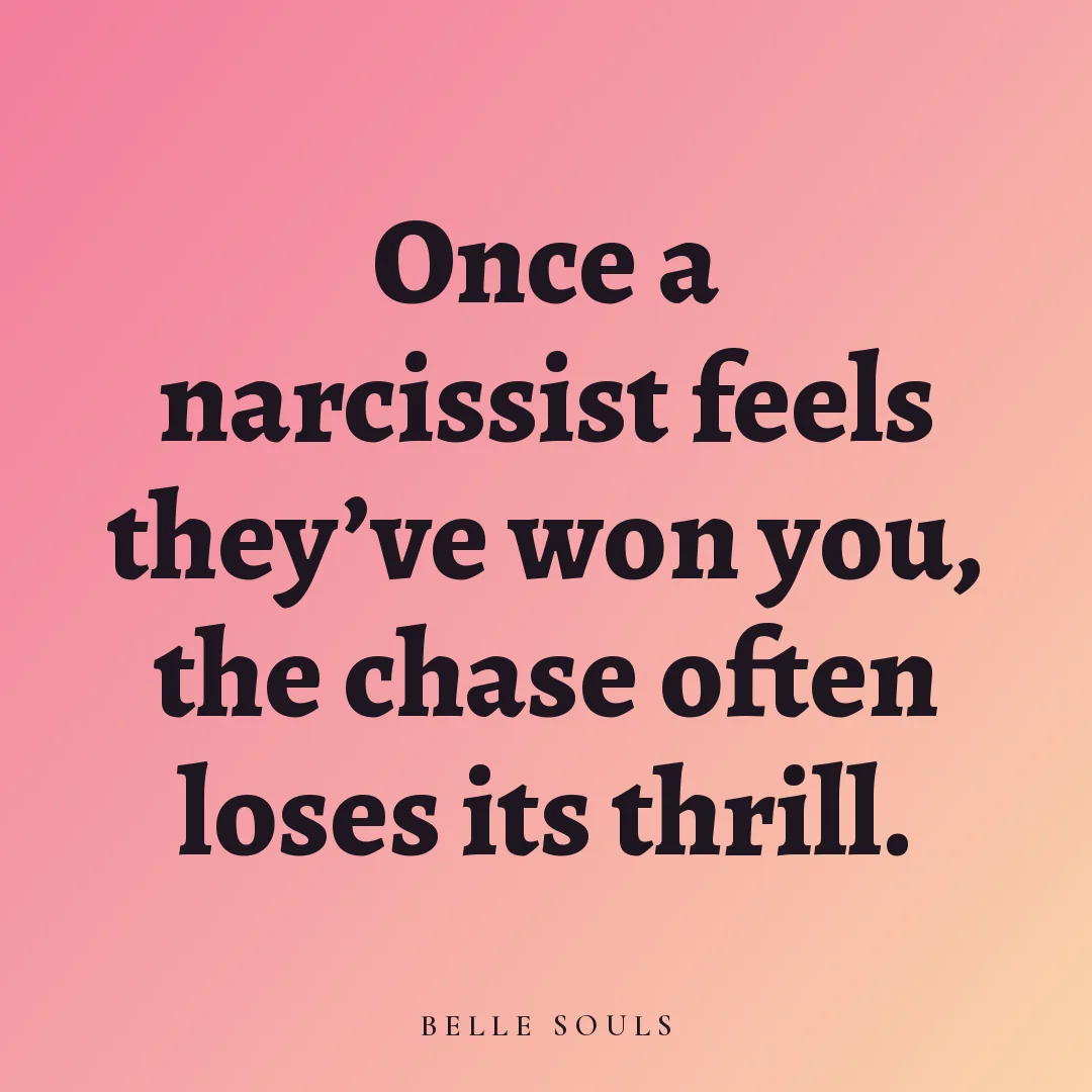 Once a narcissist feels they've won you, the chase often loses its thrill.