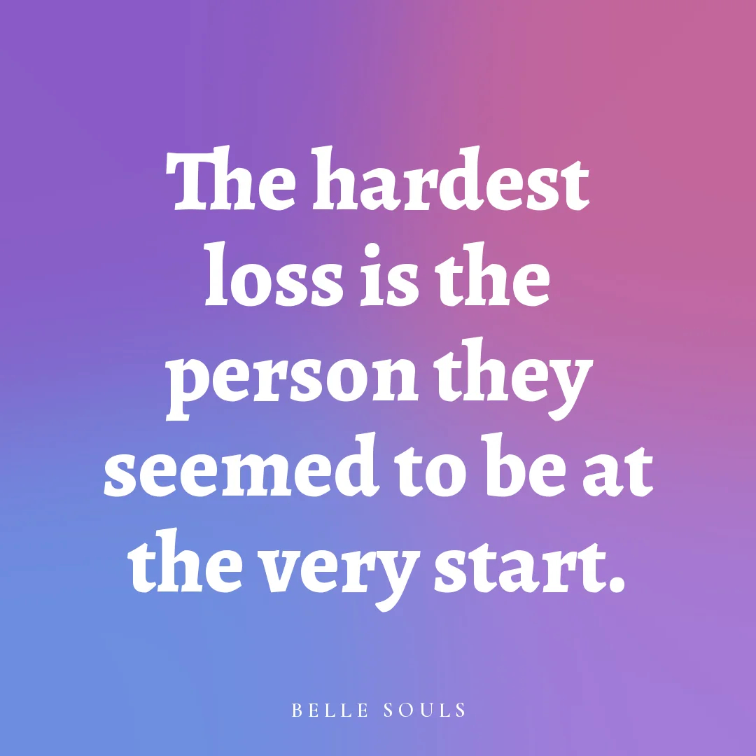 The hardest loss is the person they seemed to be at the very start.