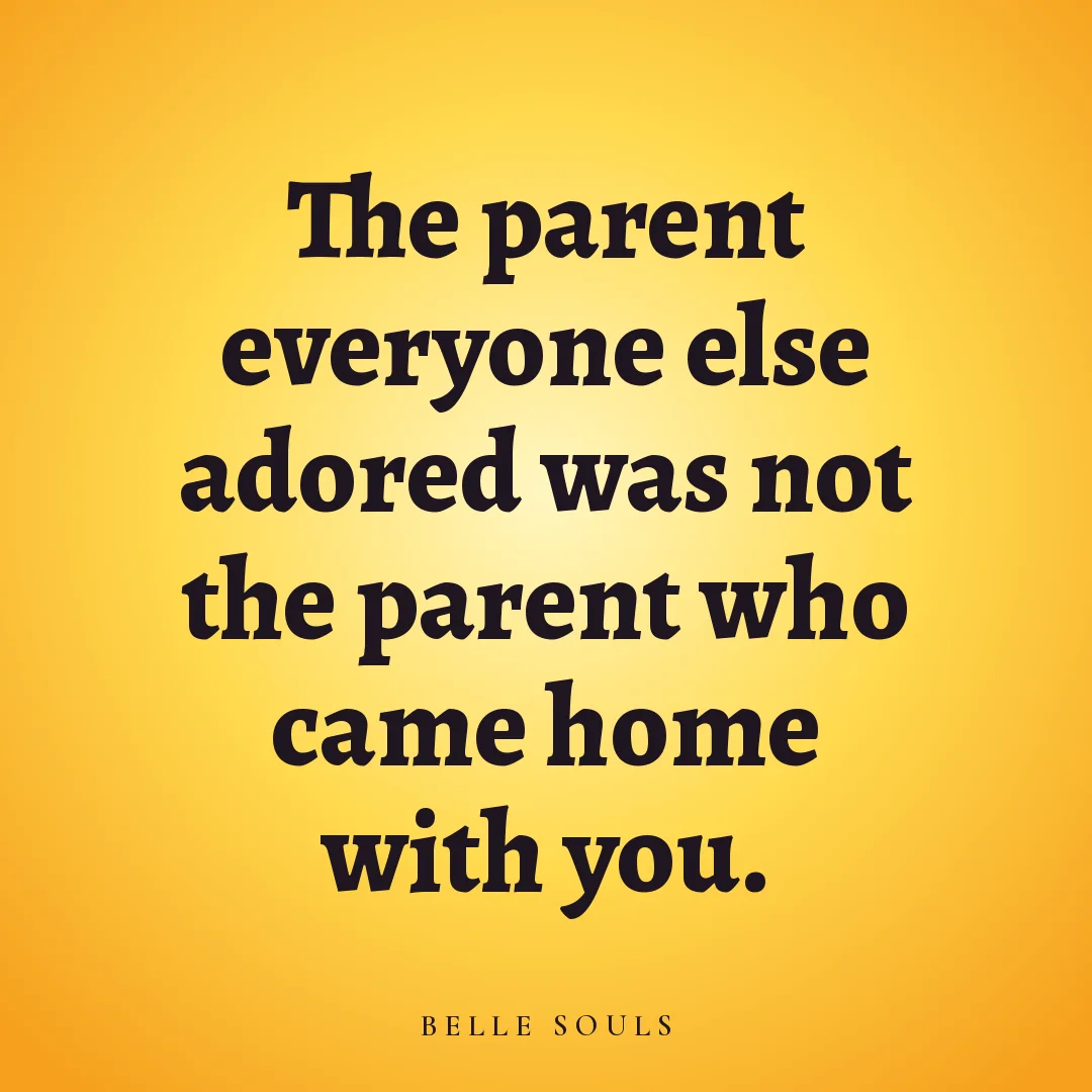 The parent everyone else adored was not the parent who came home with you.