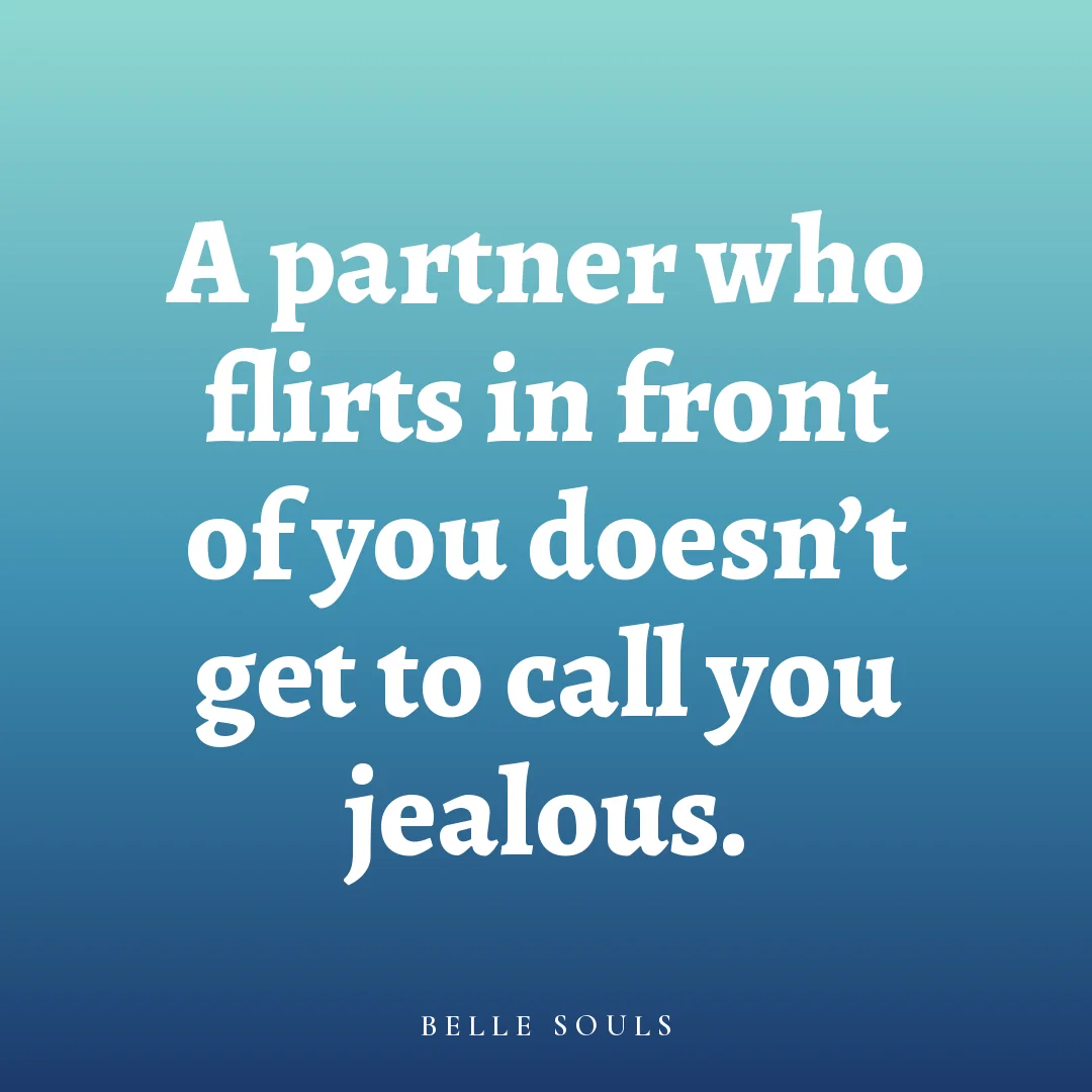 A partner who flirts in front of you doesn't get to call you jealous.