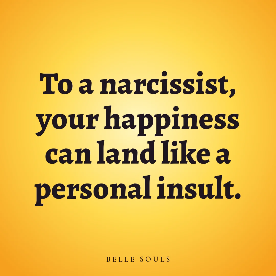 To a narcissist, your happiness can land like a personal insult.