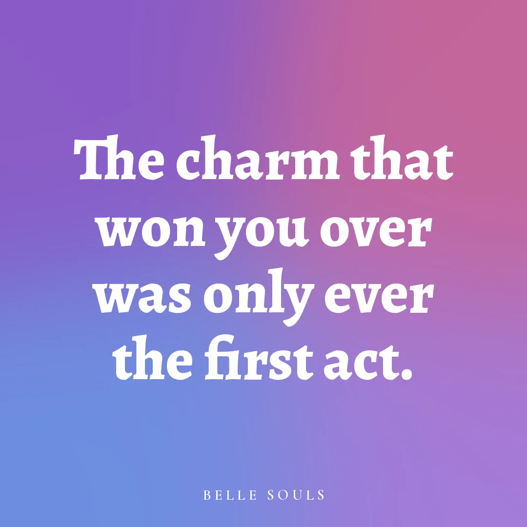 The charm that won you over was only ever the first act.