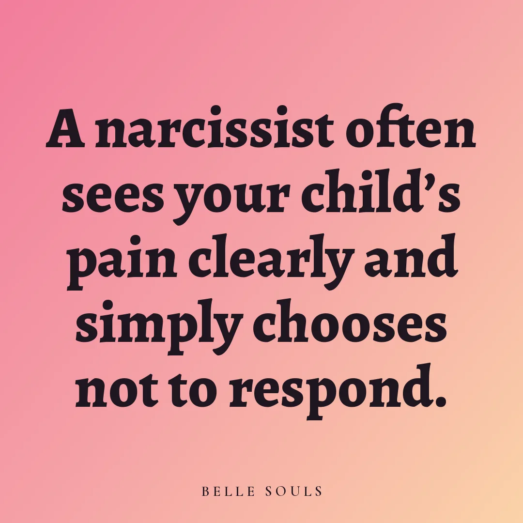 A narcissist often sees your child's pain clearly and simply chooses not to respond.