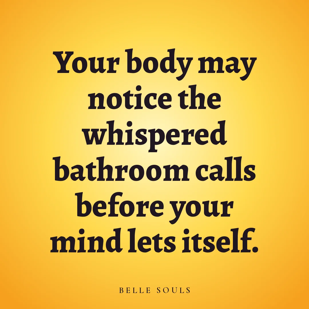 Your body may notice the whispered bathroom calls before your mind lets itself.