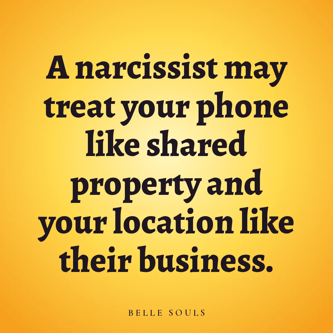 A narcissist may treat your phone like shared property and your location like their business.