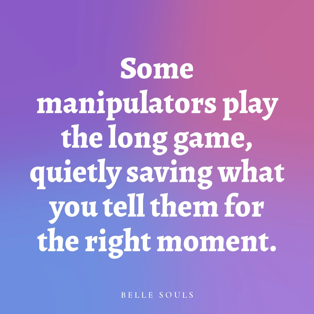 Some manipulators play the long game, quietly saving what you tell them for the right moment.