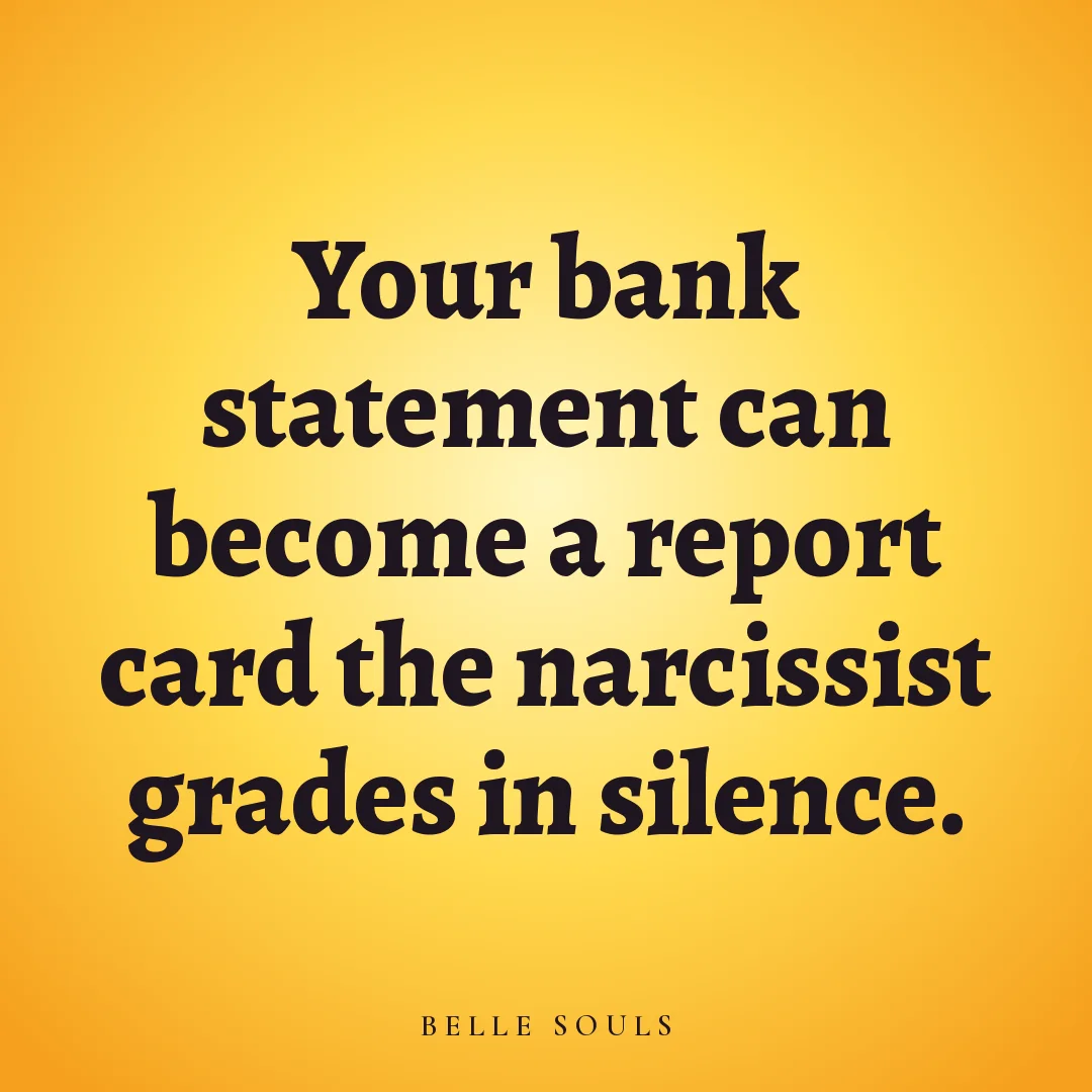 Your bank statement can become a report card the narcissist grades in silence.