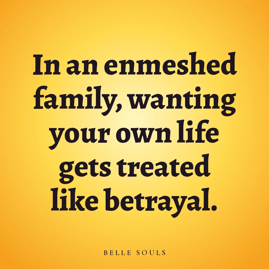 In an enmeshed family, wanting your own life gets treated like betrayal.