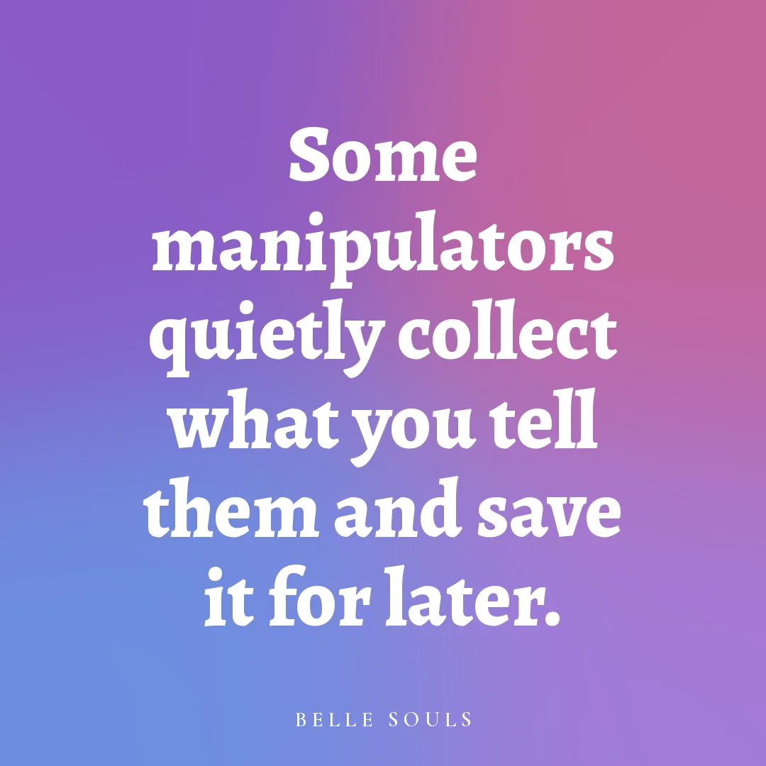 Some manipulators quietly collect what you tell them and save it for later.