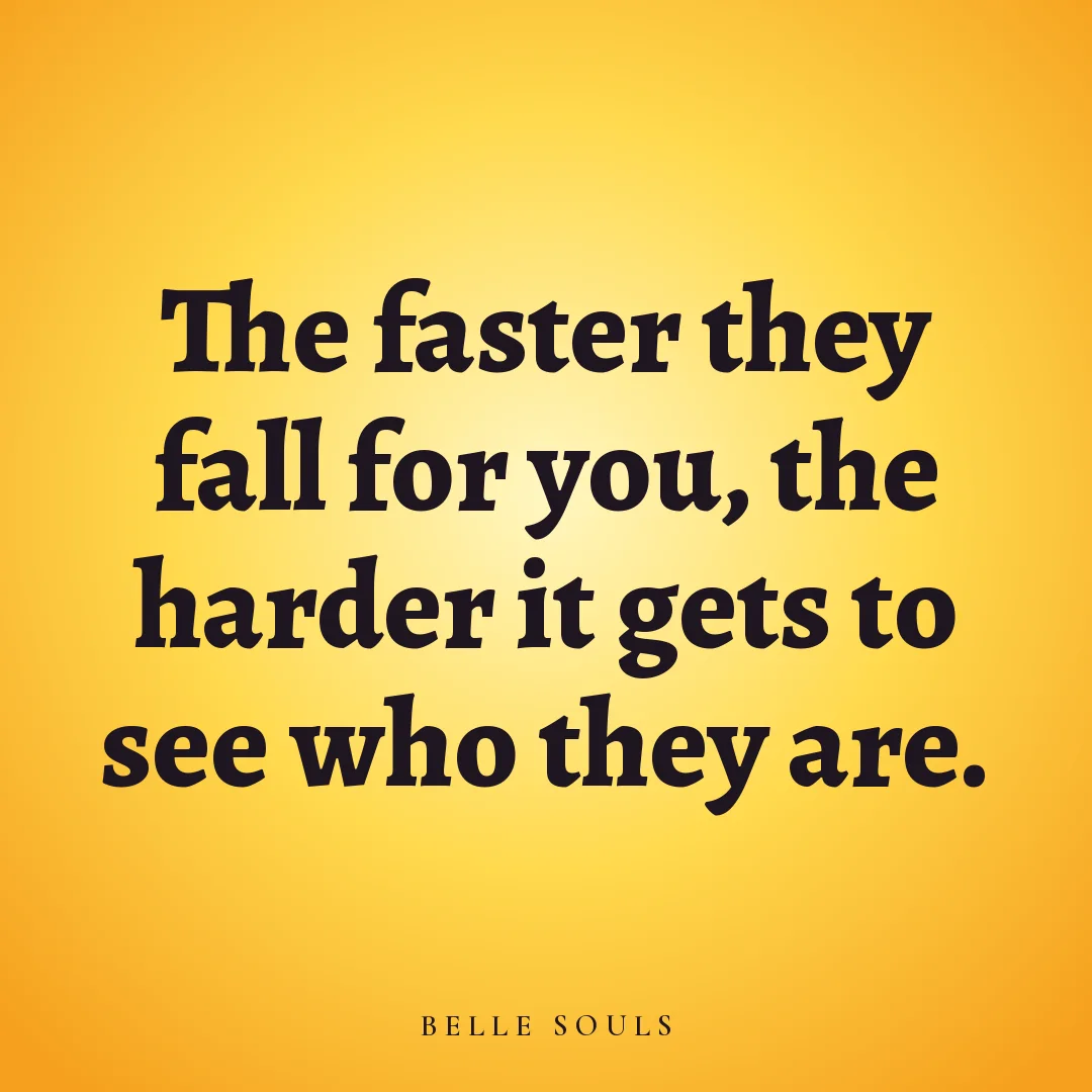 The faster they fall for you, the harder it gets to see who they are.