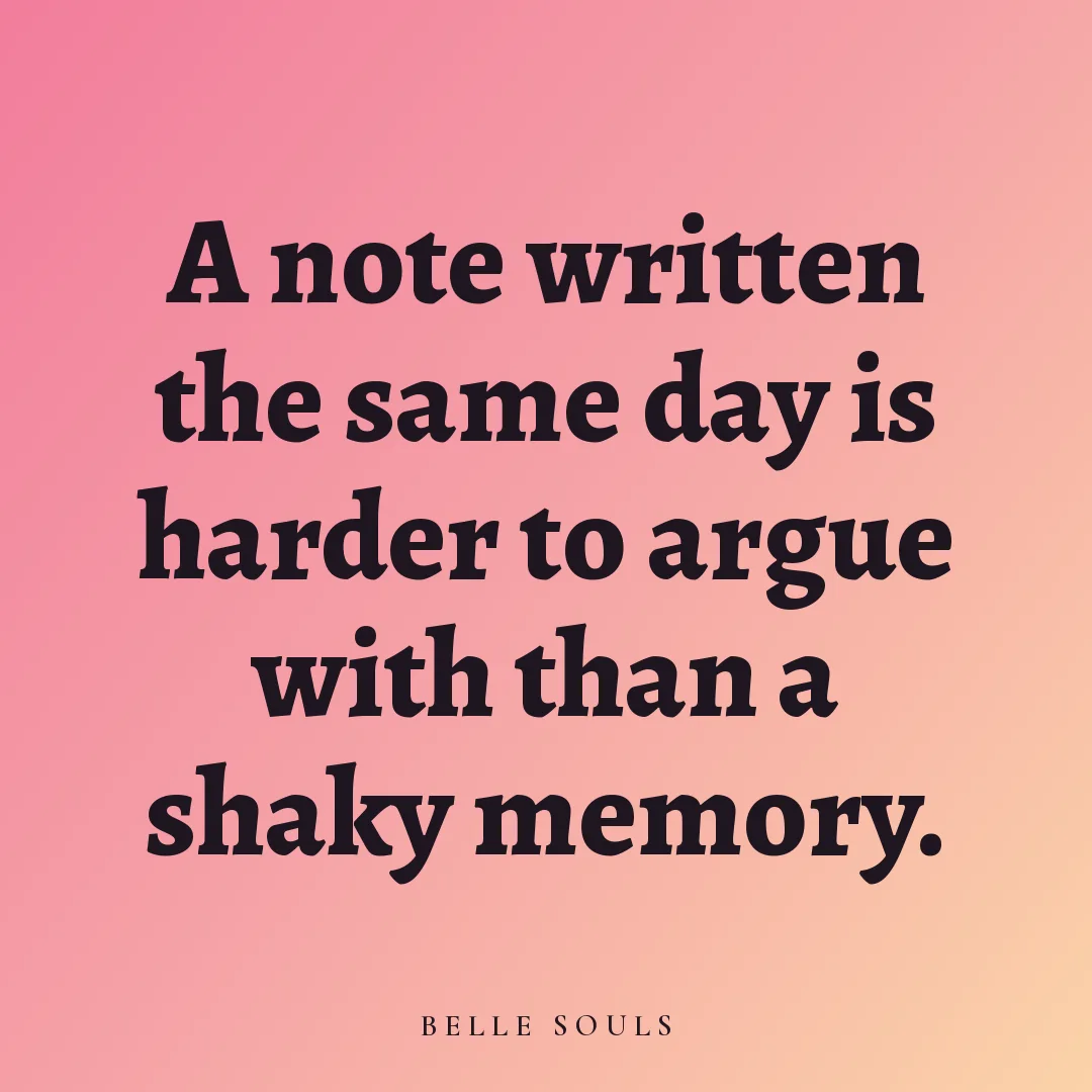 A note written the same day is harder to argue with than a shaky memory.