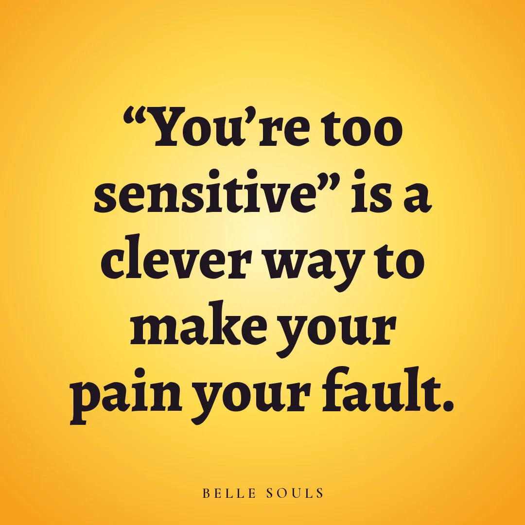 “You're too sensitive” is a clever way to make your pain your fault.