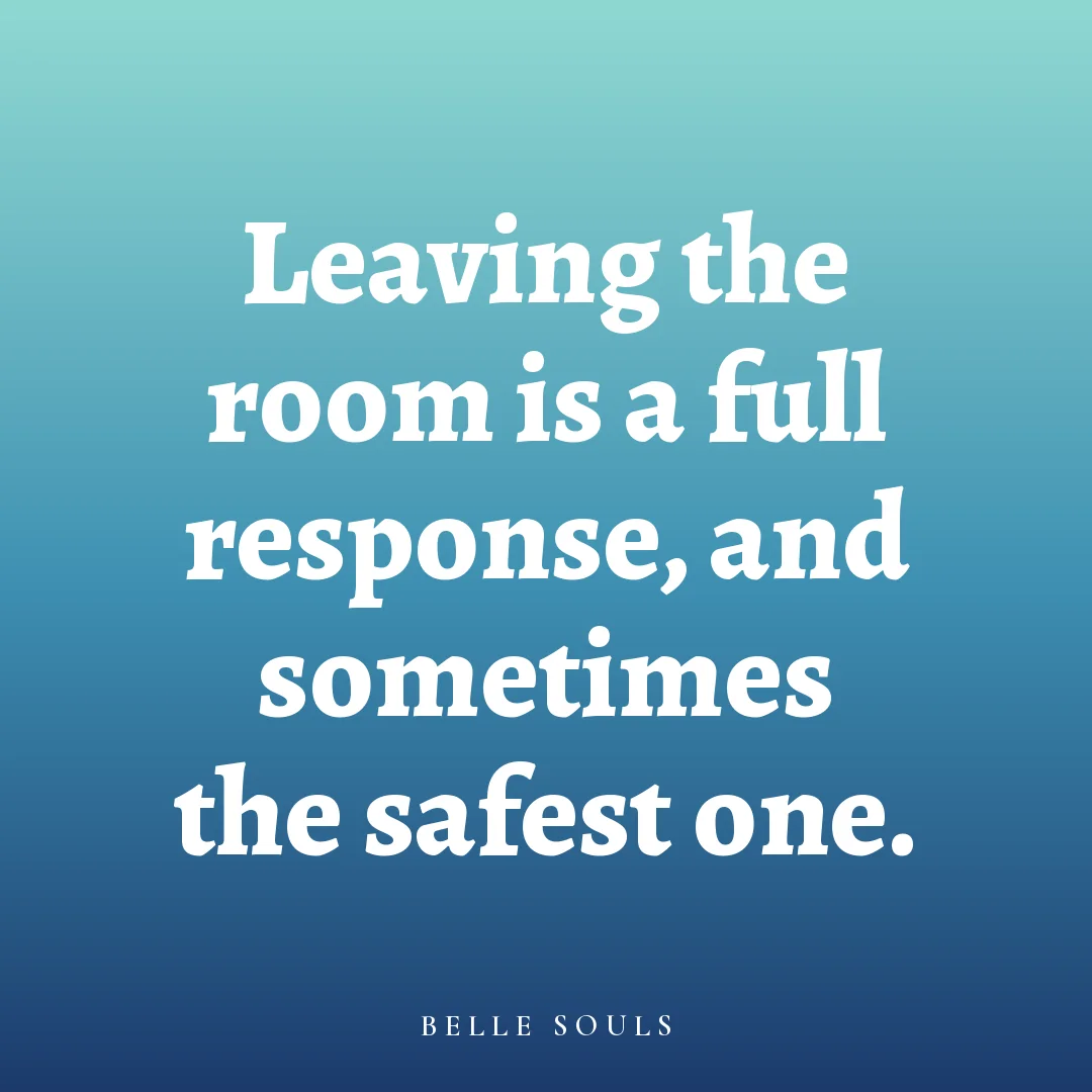 Leaving the room is a full response, and sometimes the safest one.
