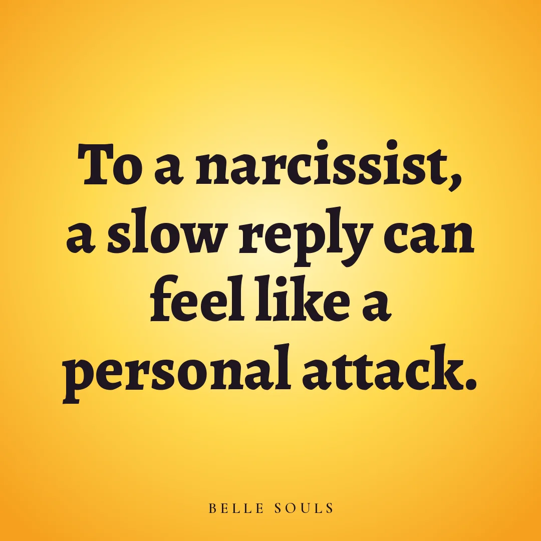 To a narcissist, a slow reply can feel like a personal attack.