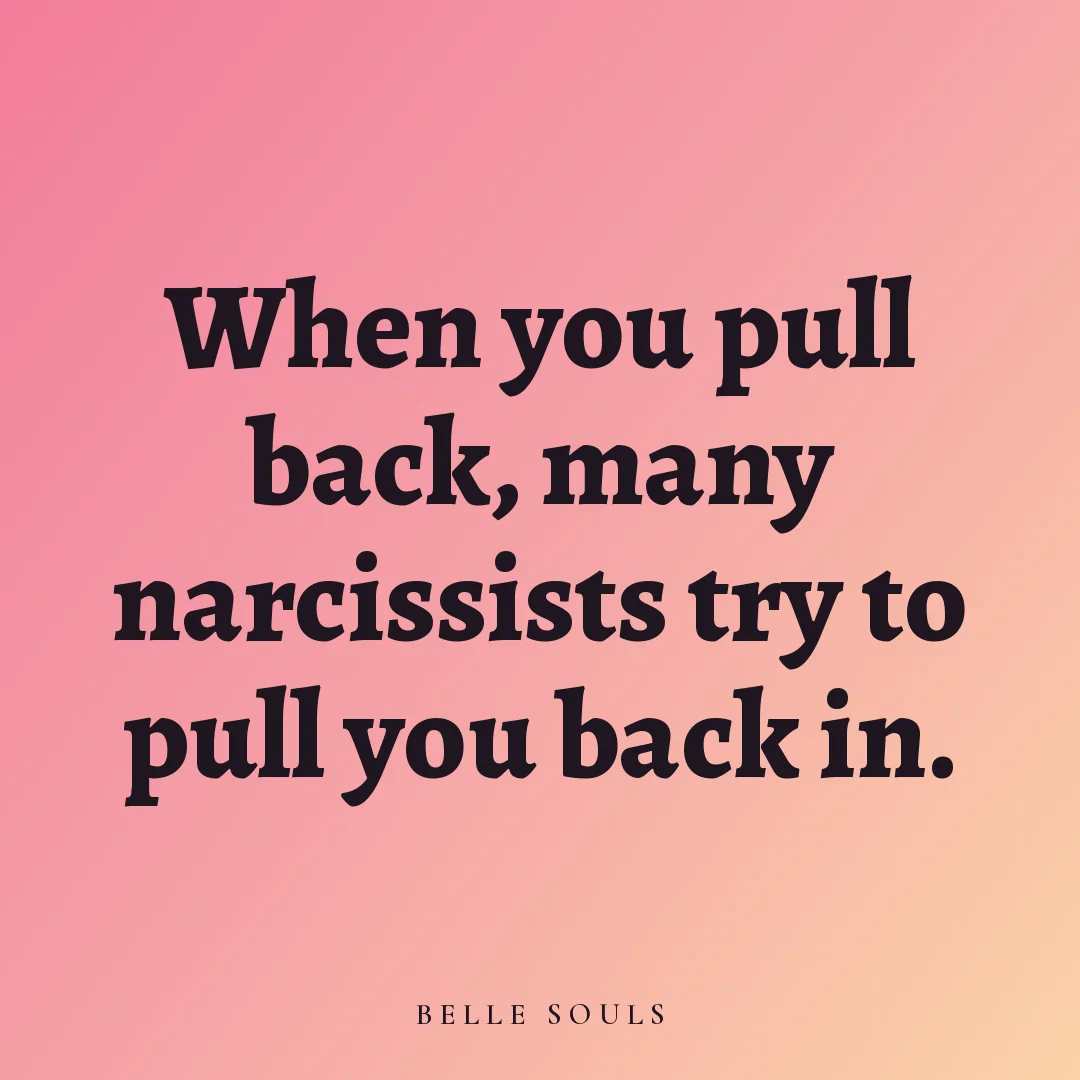 When you pull back, many narcissists try to pull you back in.