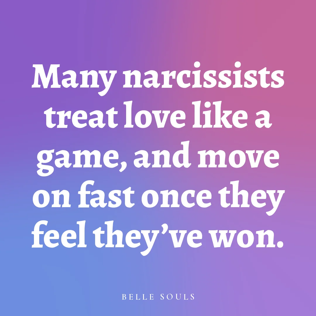 Many narcissists treat love like a game, and move on fast once they feel they've won.