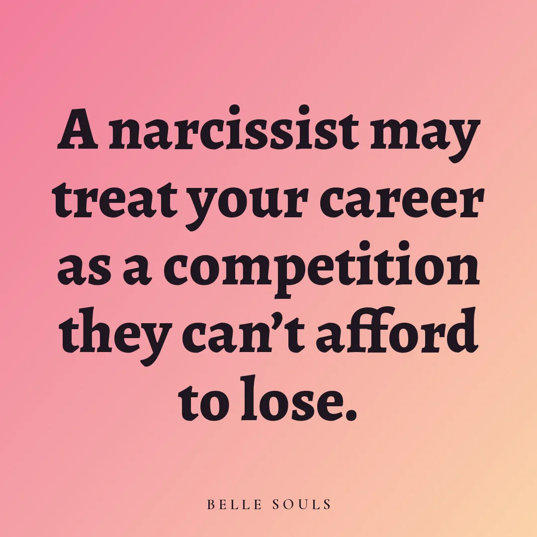 A narcissist may treat your career as a competition they can't afford to lose.