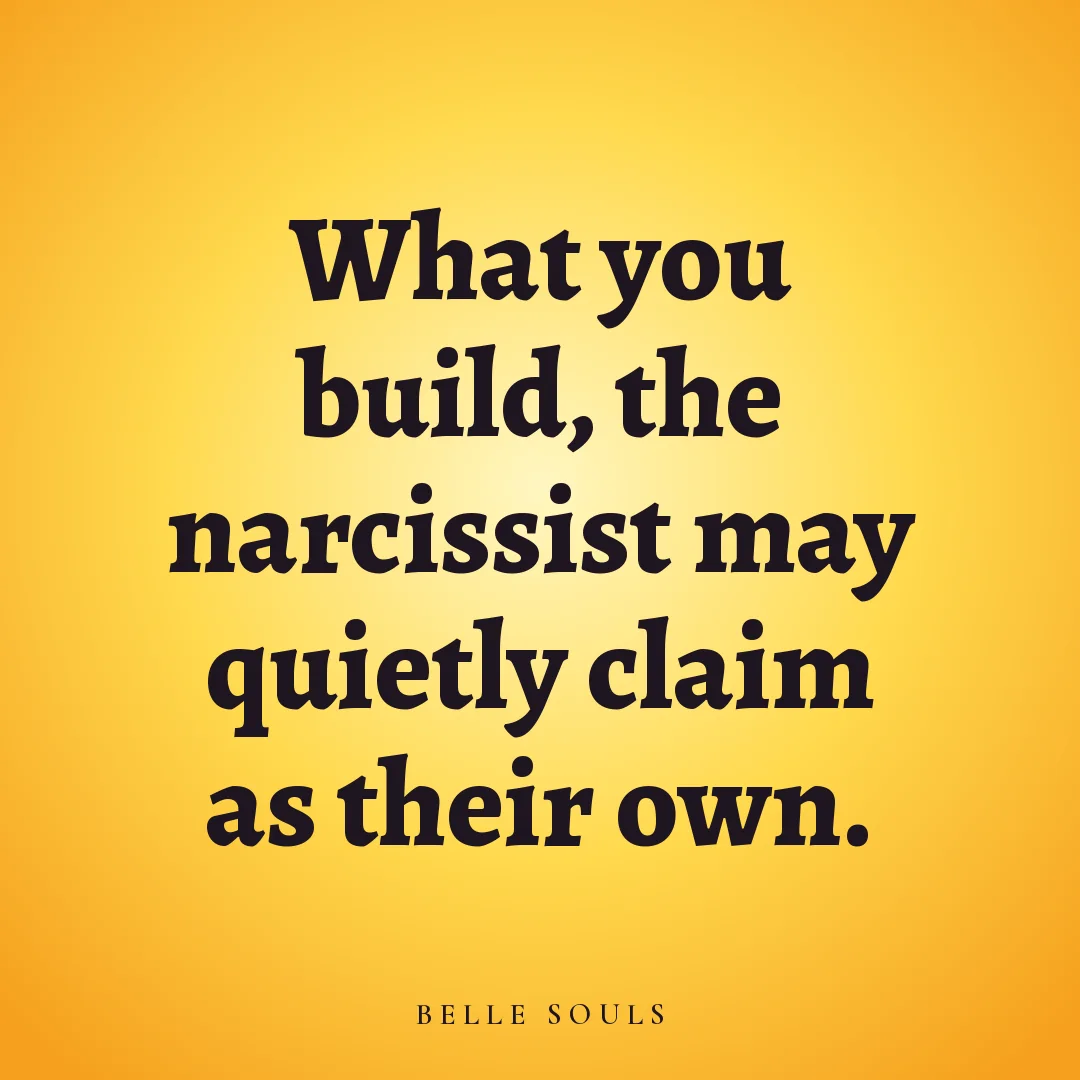 What you build, the narcissist may quietly claim as their own.