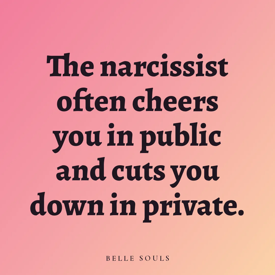 The narcissist often cheers you in public and cuts you down in private.