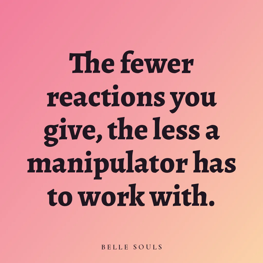 The fewer reactions you give, the less a manipulator has to work with.