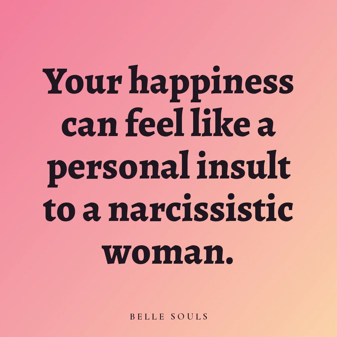 Your happiness can feel like a personal insult to a narcissistic woman.