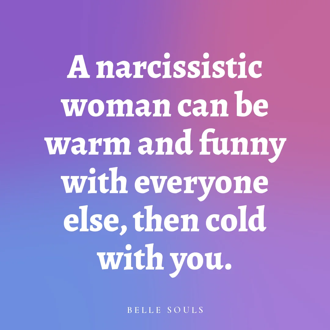 A narcissistic woman can be warm and funny with everyone else, then cold with you.