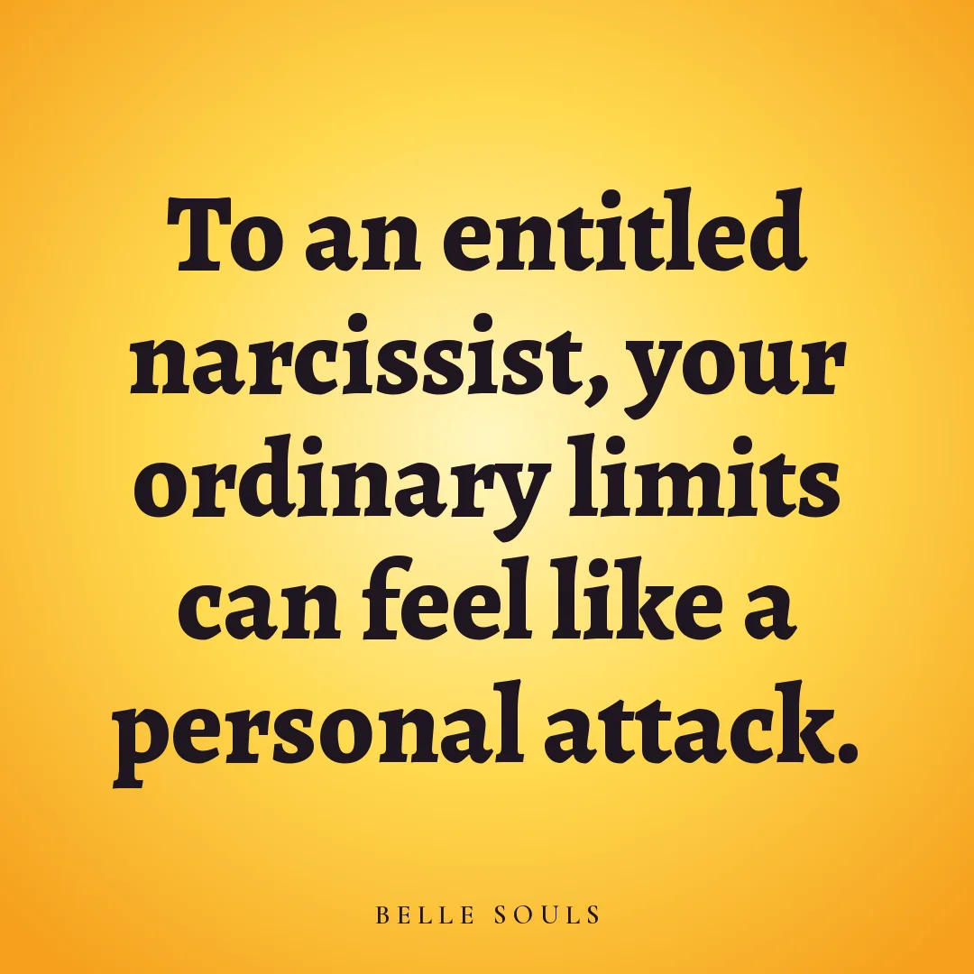 To an entitled narcissist, your ordinary limits can feel like a personal attack.