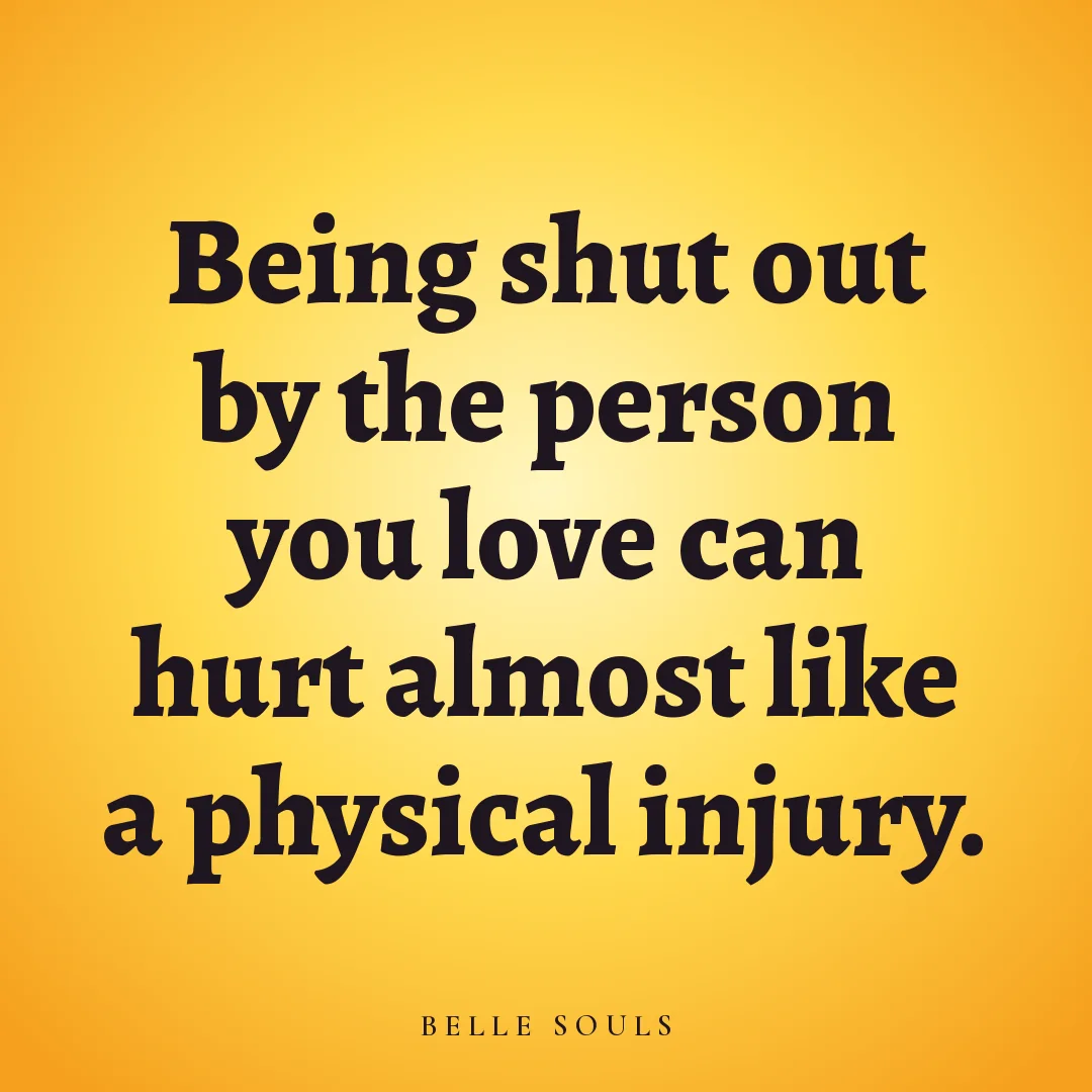 Being shut out by the person you love can hurt almost like a physical injury.