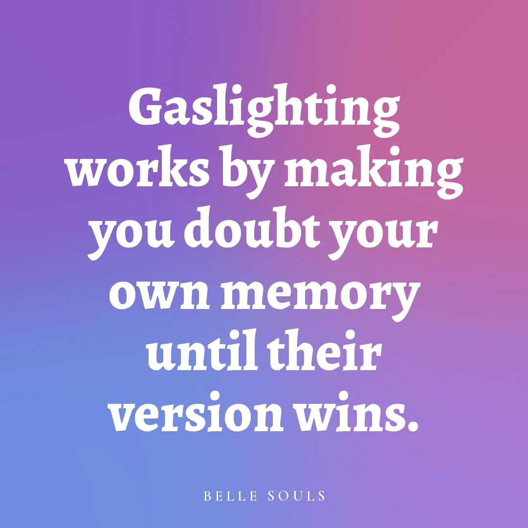 Gaslighting works by making you doubt your own memory until their version wins.