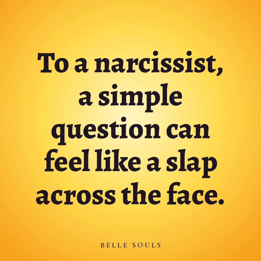 To a narcissist, a simple question can feel like a slap across the face.