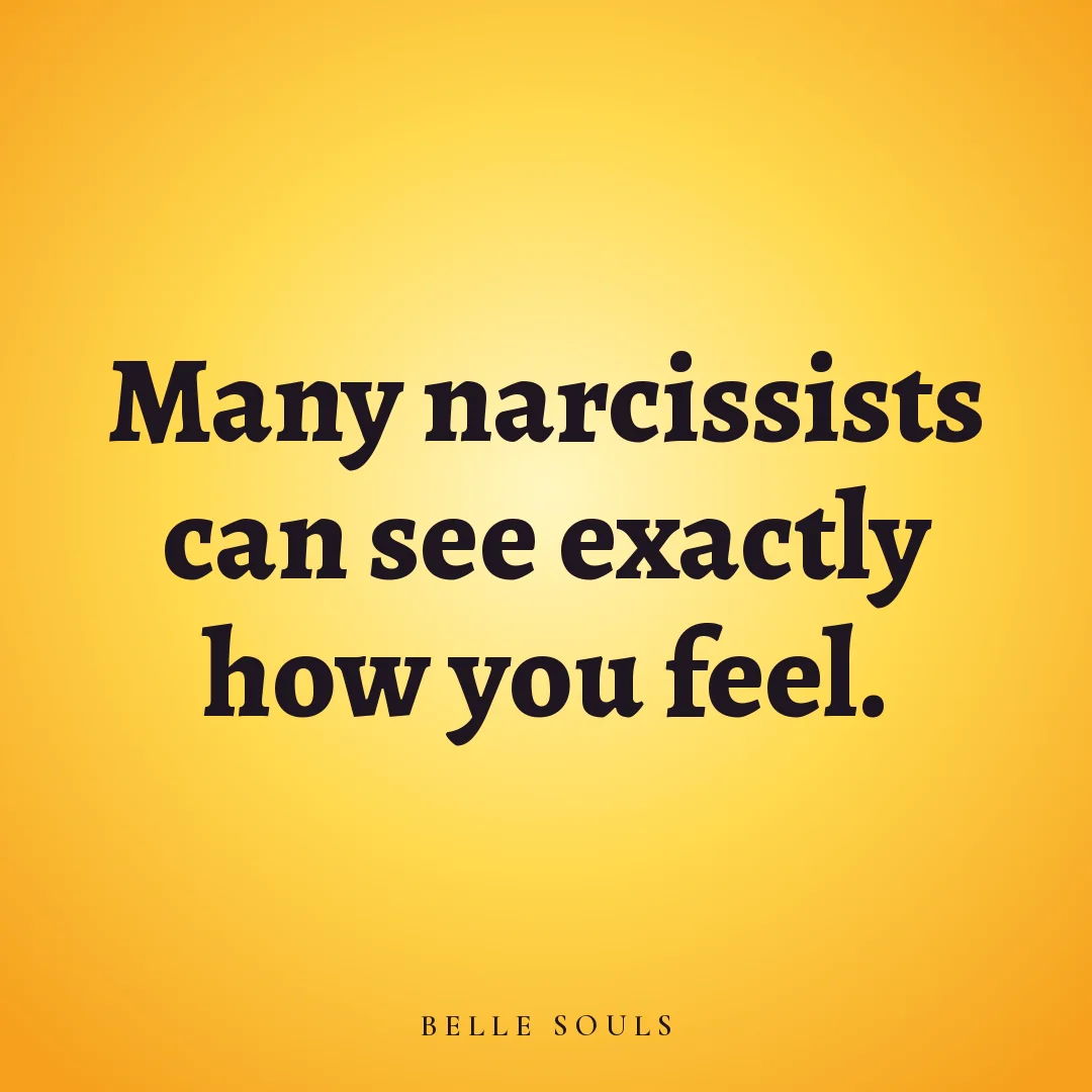 Many narcissists can see exactly how you feel.
