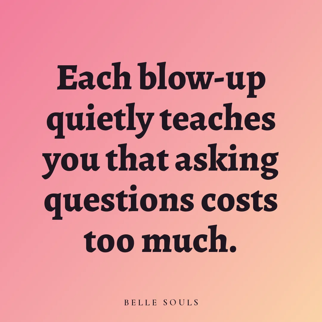 Each blow-up quietly teaches you that asking questions costs too much.