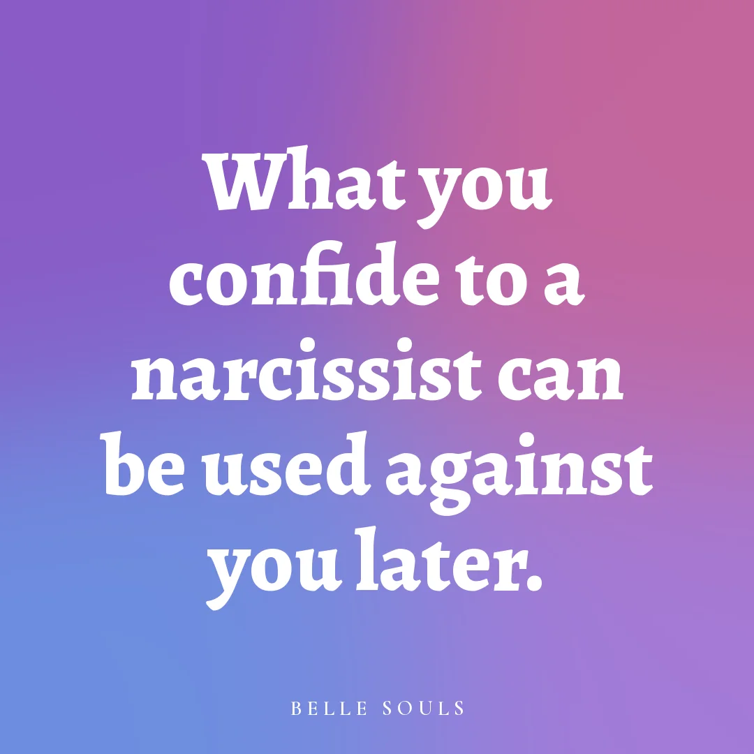 What you confide to a narcissist can be used against you later.