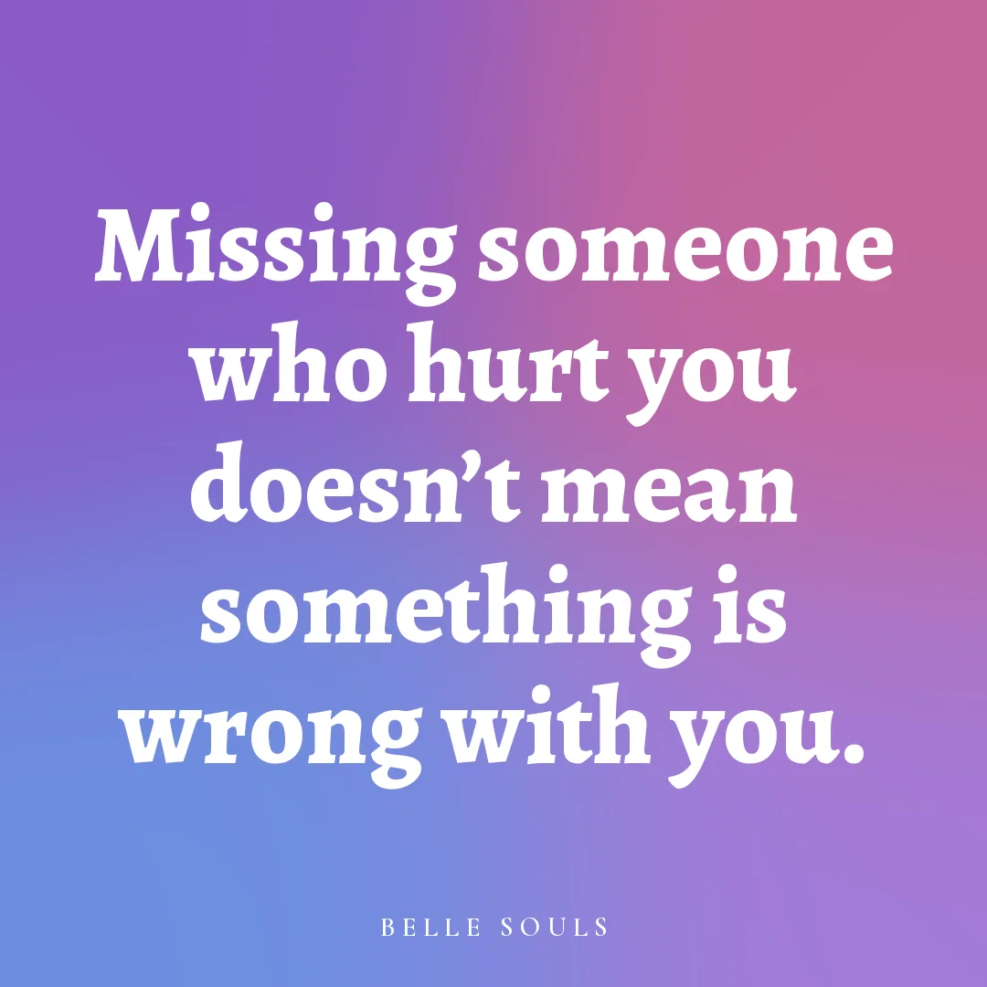 Missing someone who hurt you doesn't mean something is wrong with you.