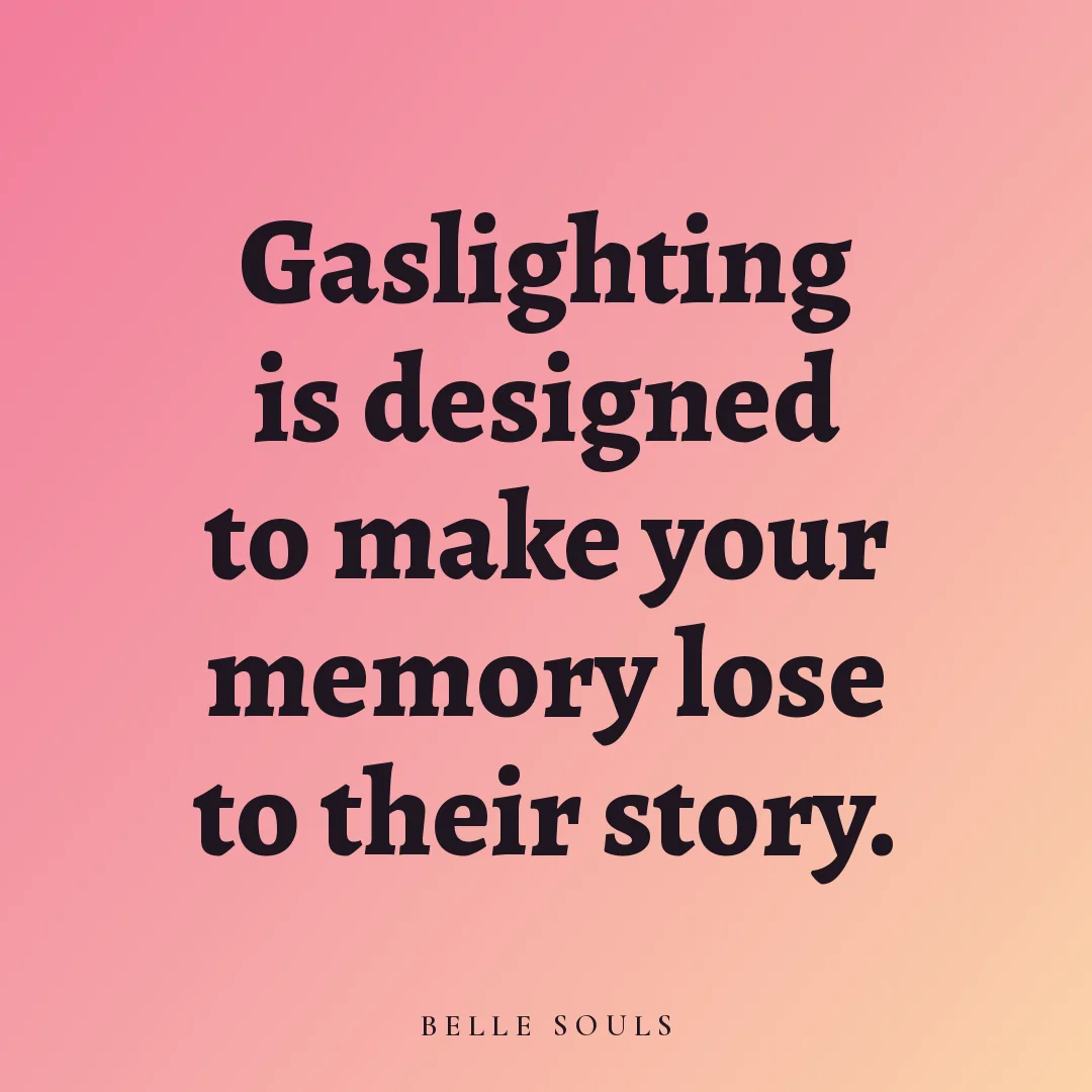 Gaslighting is designed to make your memory lose to their story.