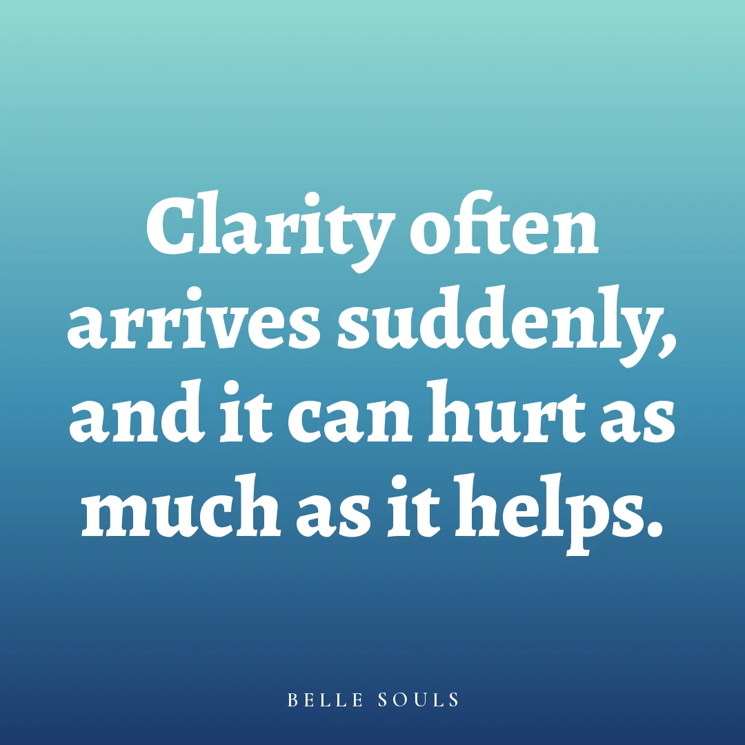 Clarity often arrives suddenly, and it can hurt as much as it helps.