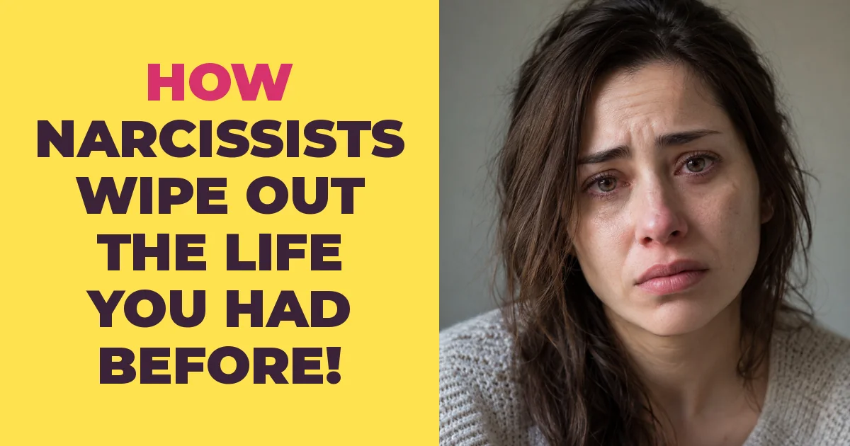 This Is How Narcissists Wipe Out the Life You Had Before Them