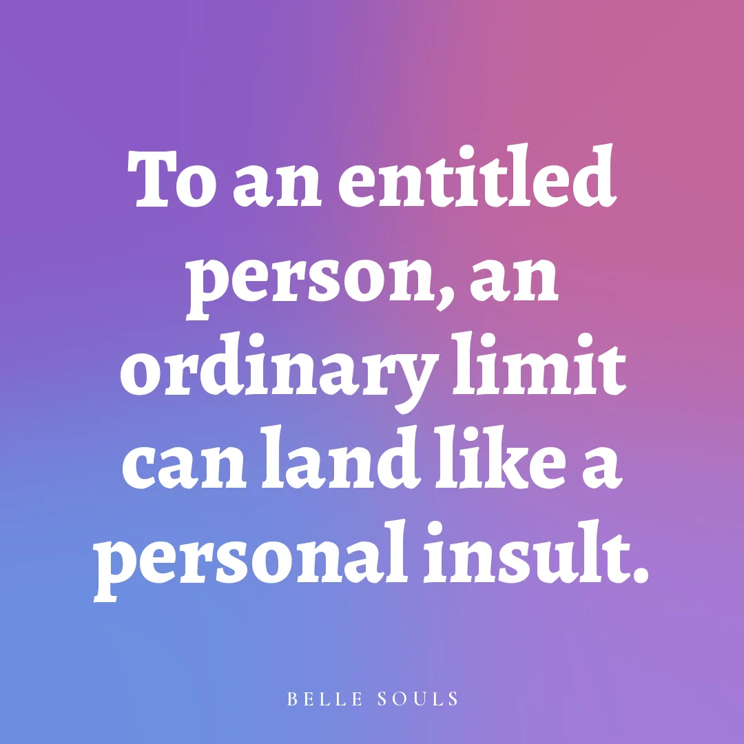 To an entitled person, an ordinary limit can land like a personal insult.