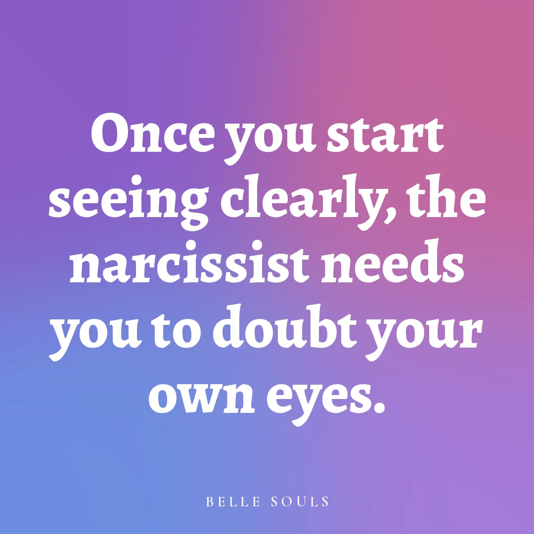 Once you start seeing clearly, the narcissist needs you to doubt your own eyes.