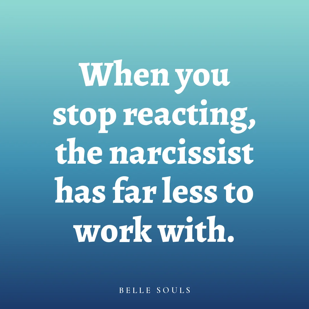 When you stop reacting, the narcissist has far less to work with.