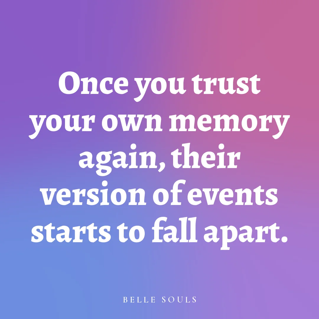 Once you trust your own memory again, their version of events starts to fall apart.