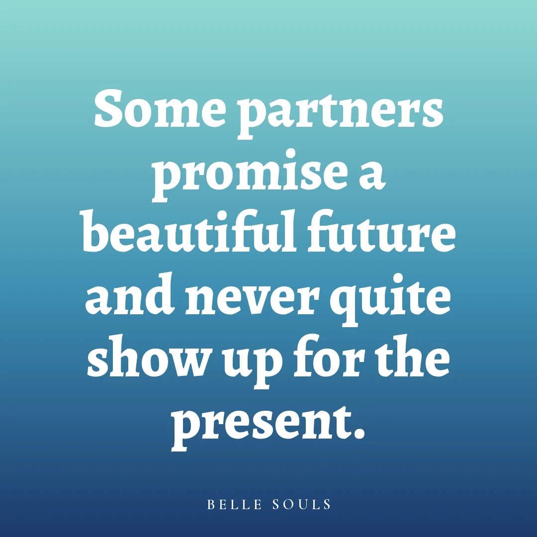 Some partners promise a beautiful future and never quite show up for the present.