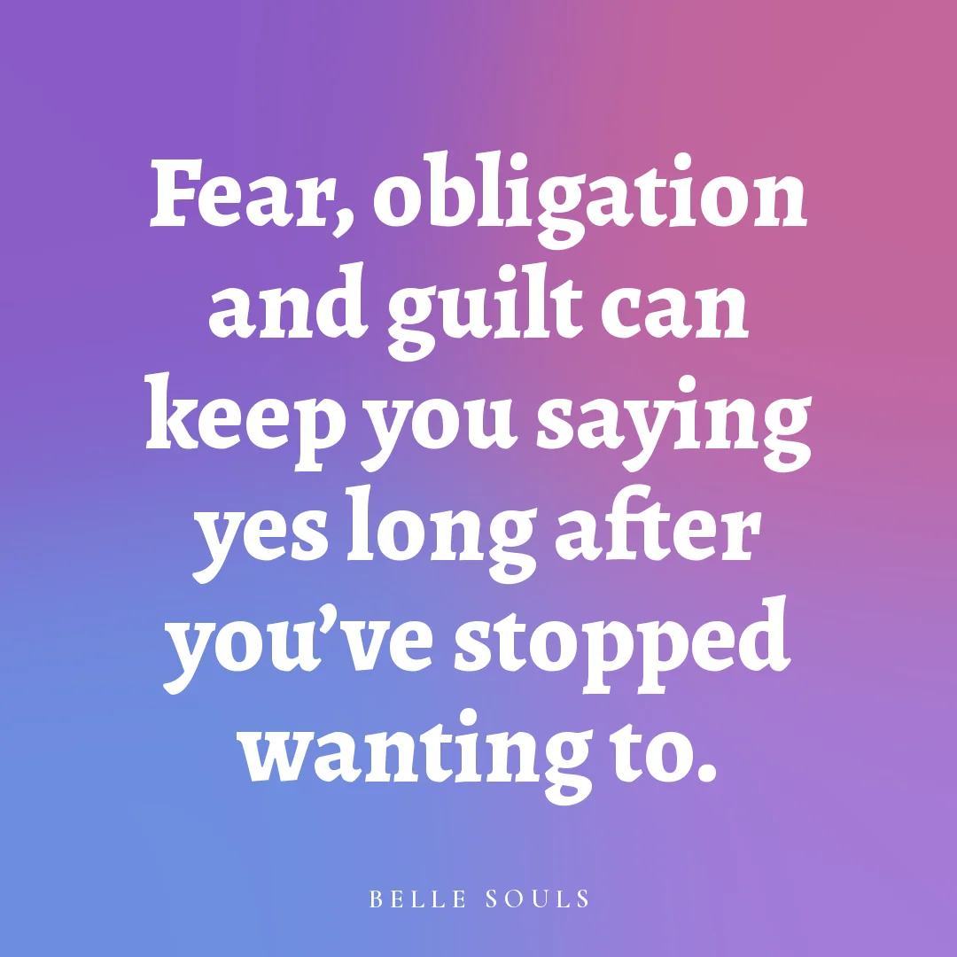 Fear, obligation and guilt can keep you saying yes long after you've stopped wanting to.