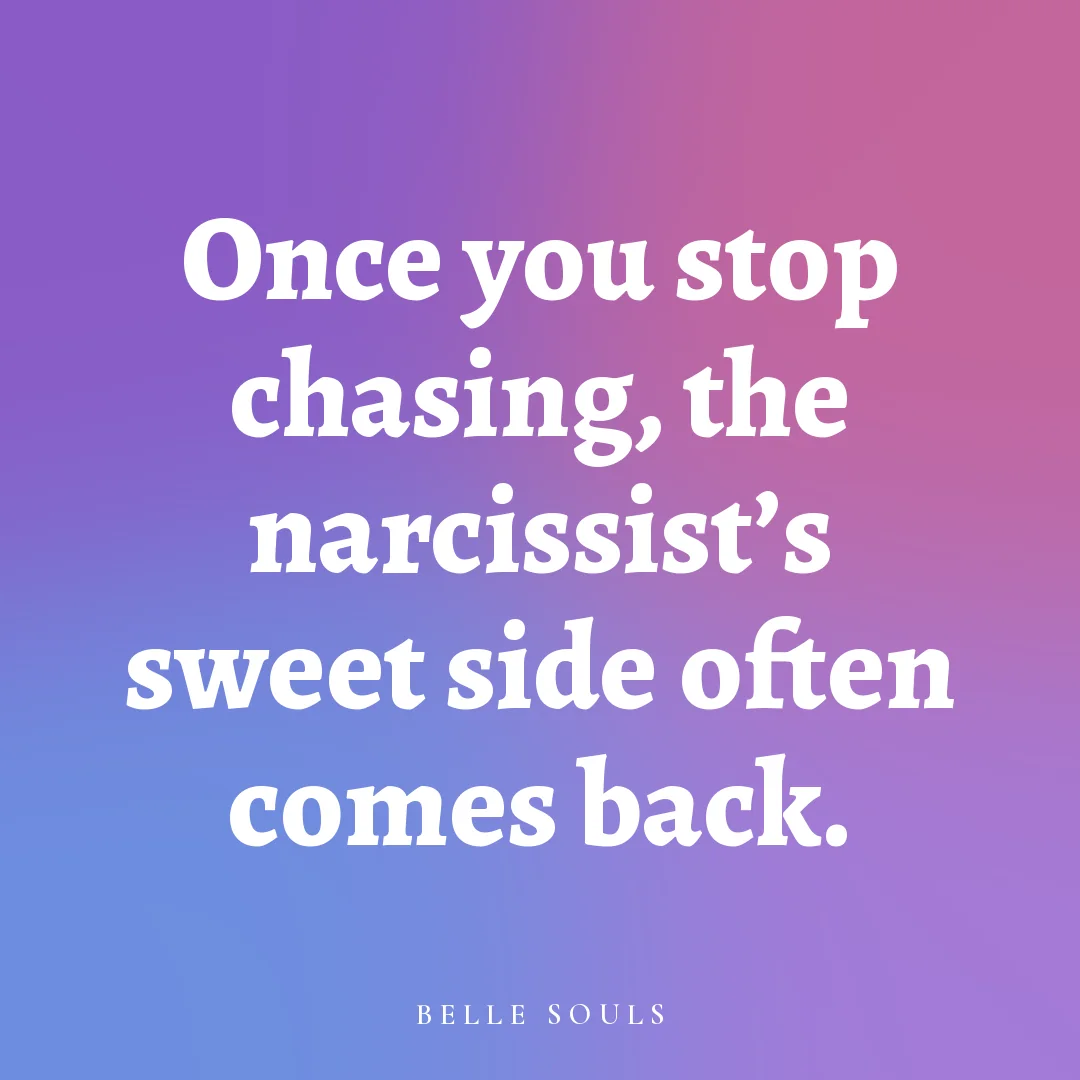 Once you stop chasing, the narcissist's sweet side often comes back.