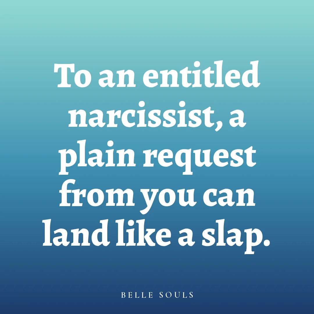 To an entitled narcissist, a plain request from you can land like a slap.