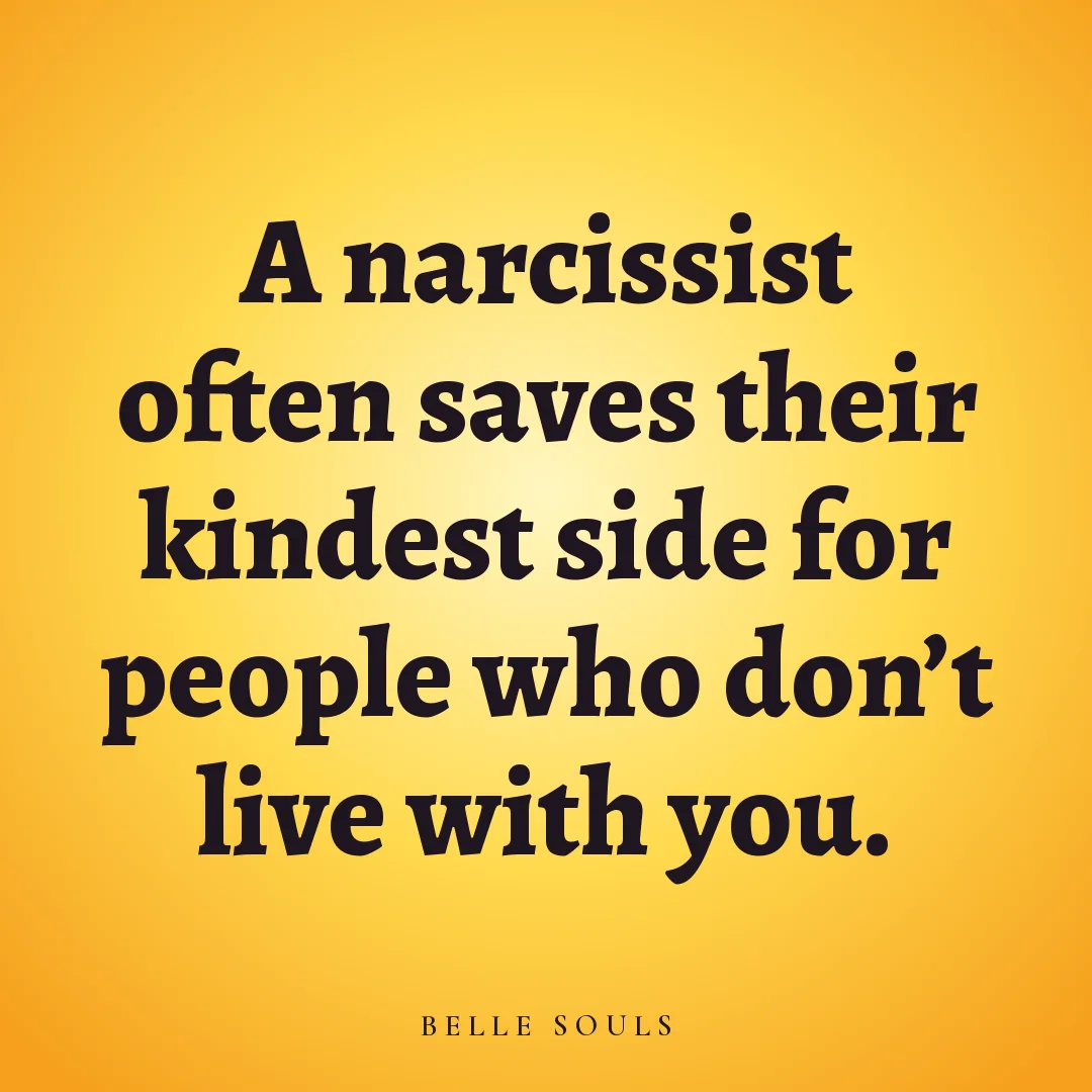 A narcissist often saves their kindest side for people who don't live with you.