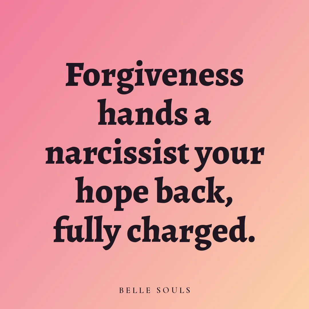 Forgiveness hands a narcissist your hope back, fully charged.