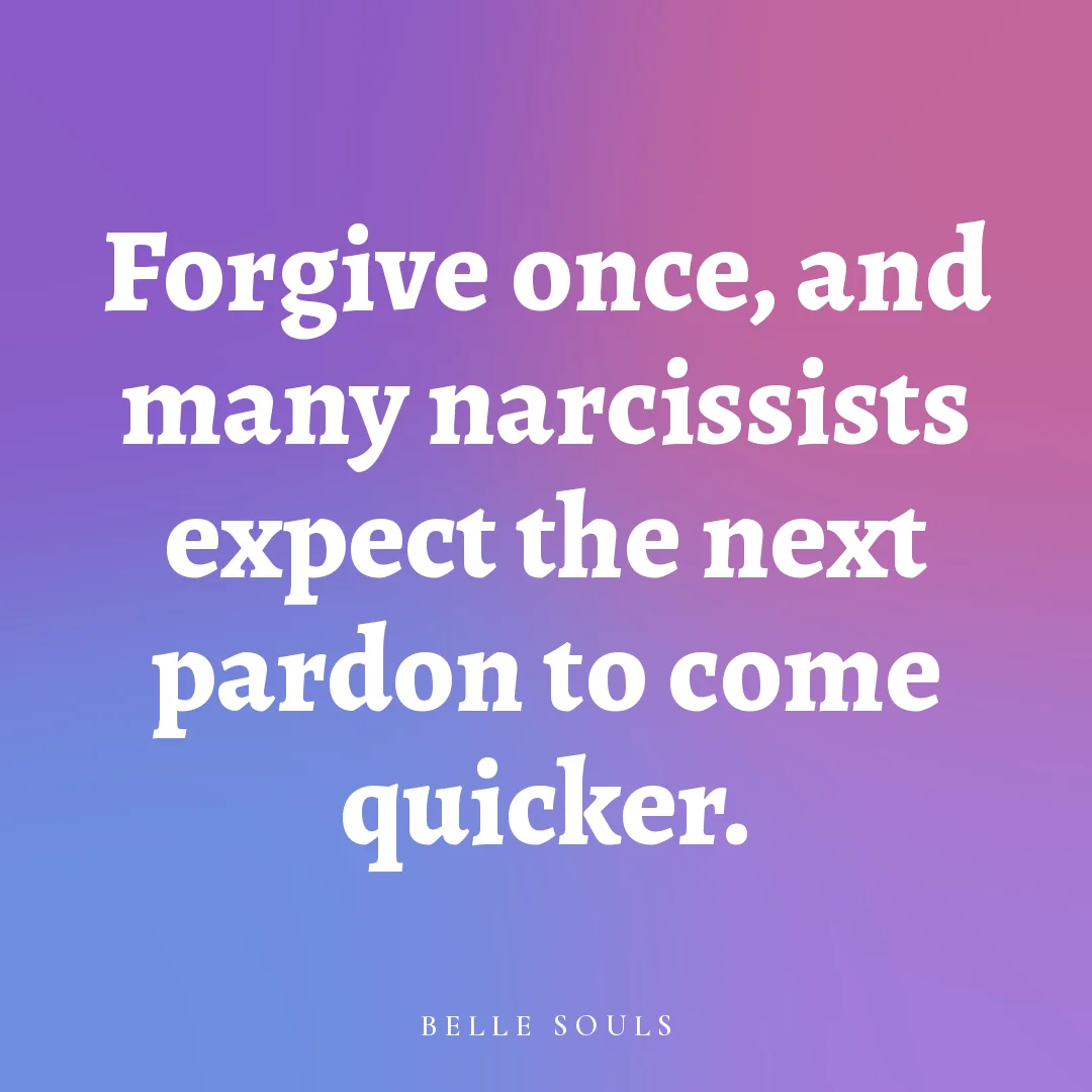 Forgive once, and many narcissists expect the next pardon to come quicker.