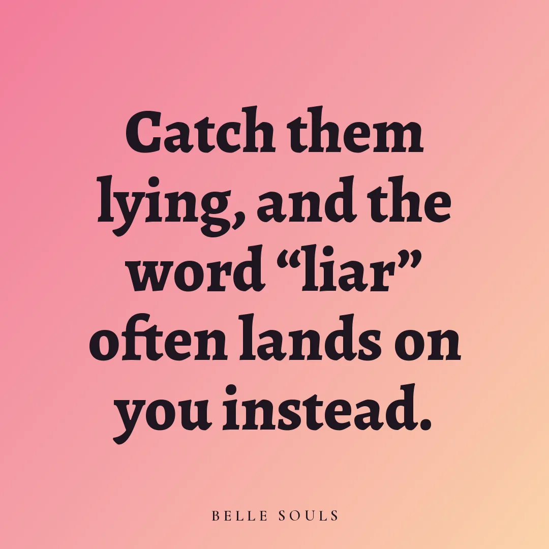 Catch them lying, and the word "liar" often lands on you instead.